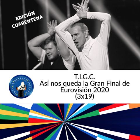 T.I.G.C. Así nos queda la Gran Final de Eurovisión 2020 (3x19)