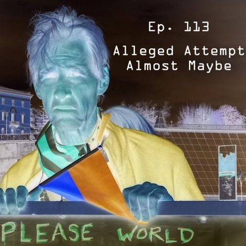 Ep. 113 - Alleged Attempt Almost Maybe