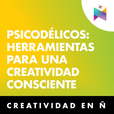 E34 • Psicodélicos, Herramientas para una creatividad consciente • Creatividad en Ñ