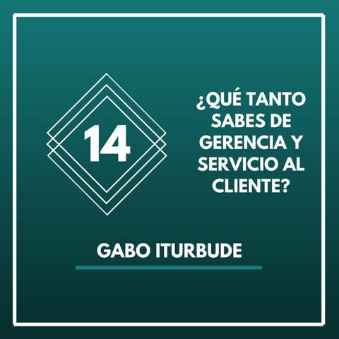 14. Gabo Iturbide- ¿Qué tanto sabes de gerencia y servicio al cliente?