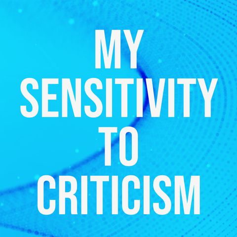 My Sensitivity to Criticism