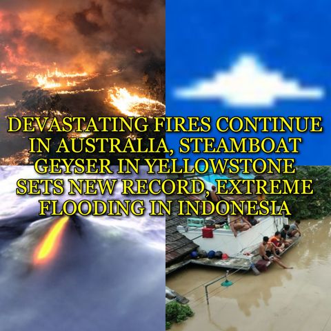 DEVASTATING FIRES CONTINUE IN AUSTRALIA, STEAMBOAT GEYSER IN YELLOWSTONE SETS NEW RECORD, EXTREME FLOODING IN INDONESIA