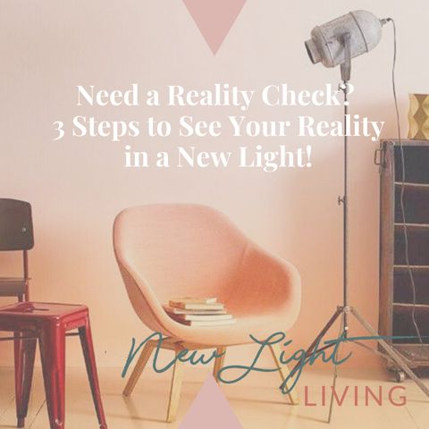 Need a Reality Check? 3 Steps to See Your Reality in A New Light.