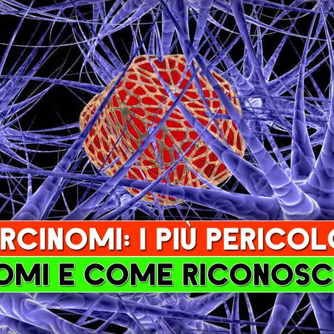 Carcinomi, I Più Pericolosi: I Sintomi E Come Riconoscerli!