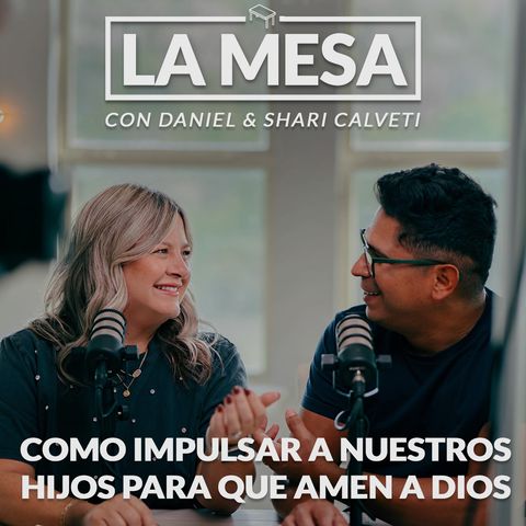 Cómo impulsar a nuestros hijos para que amen a Dios - La Mesa Episodio 02- Podcast con Daniel y Shari Calveti