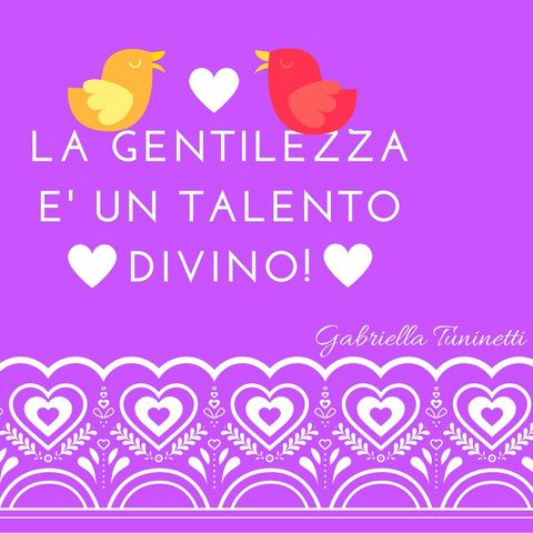 Gabriella Tuninetti: La gentilezza è un talento Divino