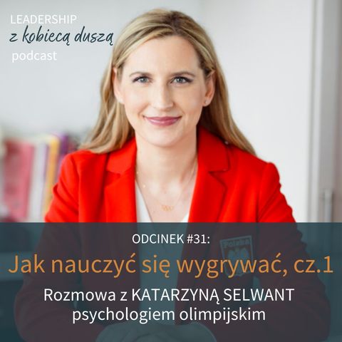 Leadership z Kobiecą Duszą Podcast #31: Trenuj umysł i... wygrywaj! Rozmowa z Katarzyną Selwant, psychologiem olimpijskim, cz. 1.