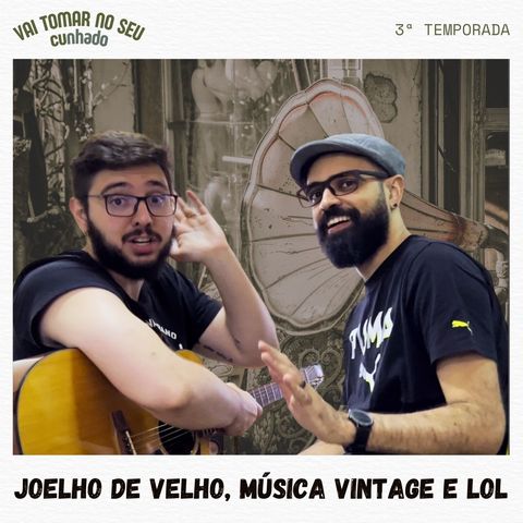 33 - Joelho de velho, música vintage e Lol