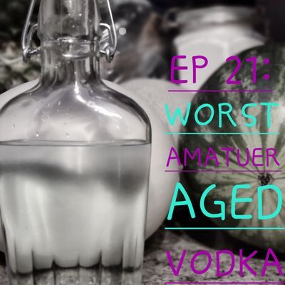 EP 21: Worst Amatuer Aged Vodka