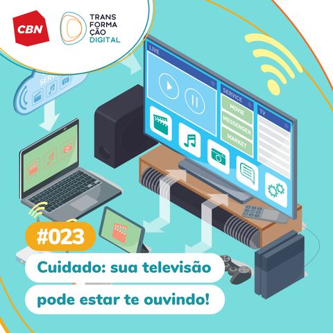 Transformação Digital CBN #23 - Cuidado: Sua televisão pode estar te ouvindo!