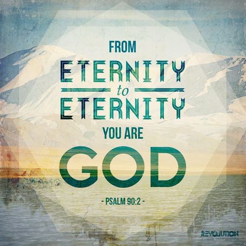 Know, Understand,and Love the one who is from eternity to eternity!