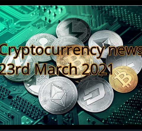 Cryptocurrency news 23rd March 2021