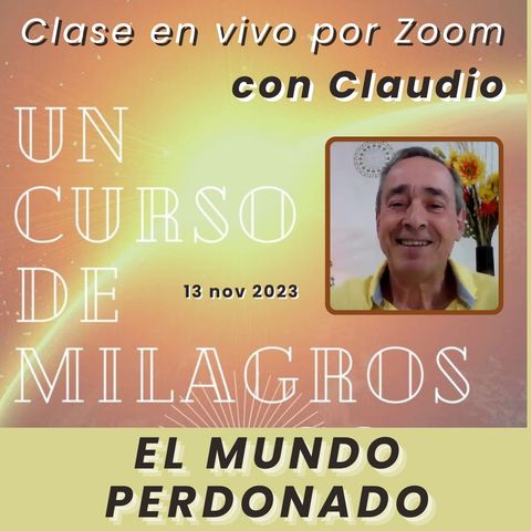 UN CURSO DE MILAGROS - El mundo perdonado - Claudio - 13 nov 2023