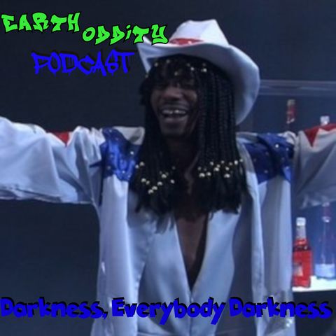 Earth Oddity 80: Darkness, Everybody Darkness