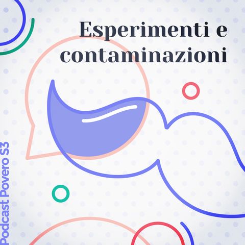 Esperimenti e contaminazioni (ma il Covid non c'entra) - Podcast Povero S3E01