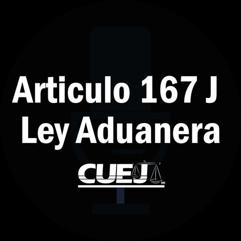 Articulo 167 J Ley Aduanera México