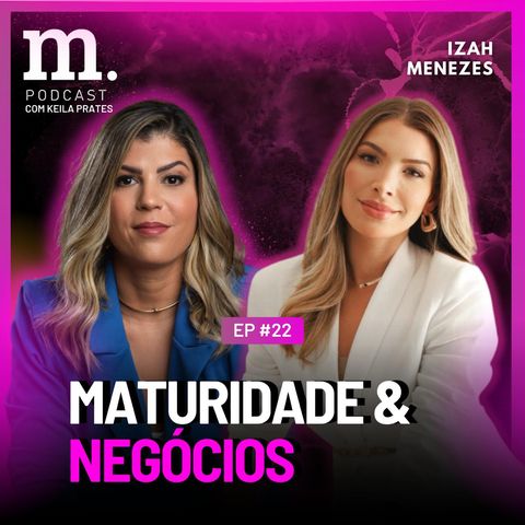 #22 M.PODCAST | MATURIDADE & NEGÓCIOS | IZAH MENEZES