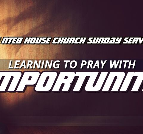 NTEB HOUSE CHURCH SUNDAY MORNING SERVICE: Understanding The Power Of Importunity In Your Daily Prayer Life With The Lord