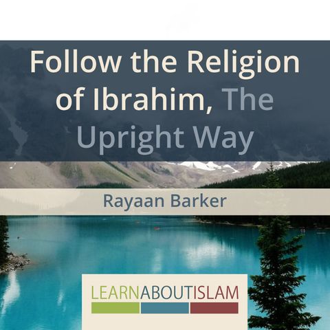 Follow the Religion of Ibrahim, The Upright Way | Rayaan Barker