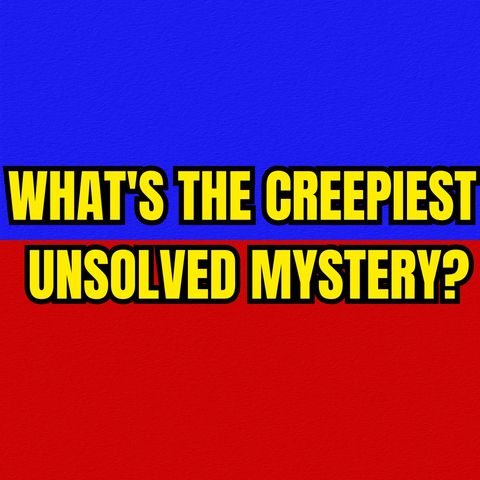 What's the CREEPIEST Unsolved Mystery?