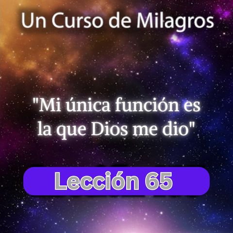 LECCIÓN 65 Mi única función es la que Dios me dio. Libro de Ejercicios. Un Curso de Milagros (con fondo musical)