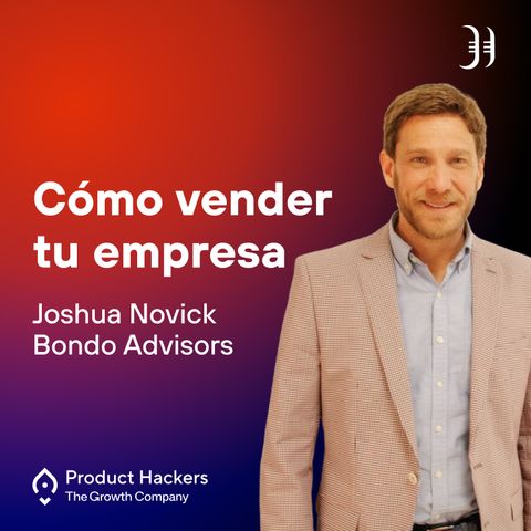 Cómo vender tu empresa con Joshua Novick de Bondo Advisors