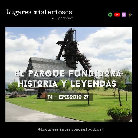 El Parque Fundidora: historia y leyendas - T4E27