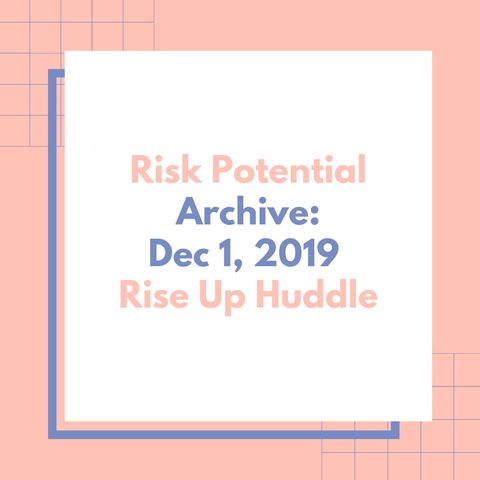Rise Up Huddle- Risk Potential. Archive: Dec 1, 2019.