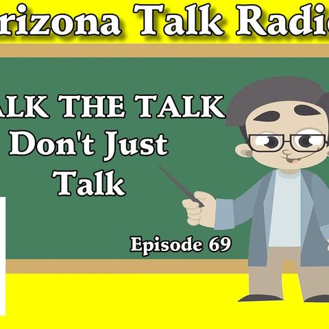 Walk The Talk, Don’t Just Talk, Arizona Business People, Arizona Talk Radio 69