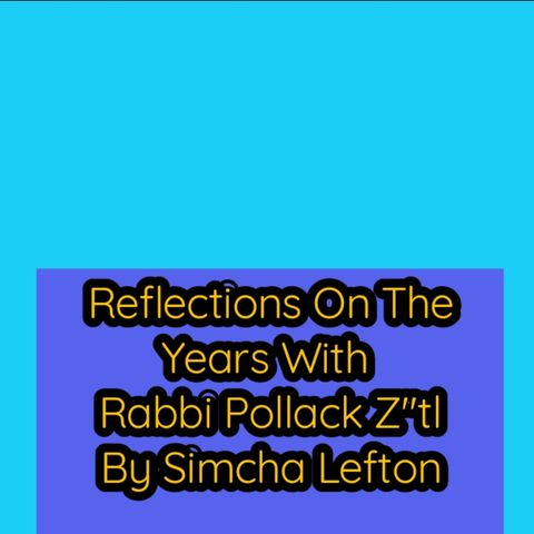 Reflections On The Years With Rabbi Pollack Zatzal By Simcha Lefton