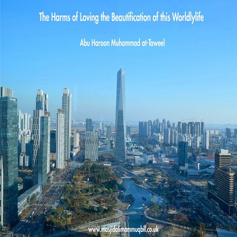 The Harms of Loving the Beautification of this Worldlylife | Abu Haroon Muhammad at-Taweel