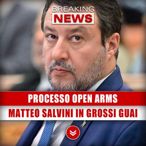 Processo Open Arms: Matteo Salvini In Grossi Guai!