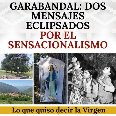 Garabandal: dos mensajes eclipsados por el sensacionalismo. ¿Qué quiso decir la Virgen?