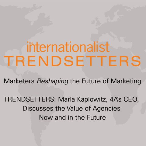 TRENDSETTERS: Marla Kaplowitz, 4A’s CEO, Discusses the Value of Agencies Now and in the Future