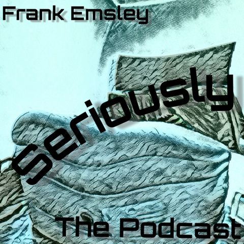 Episode 78 - Frank Emsley Seriously - Liquor ‘Til She Screams