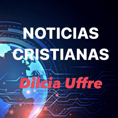 Episodio 50 - Noticias Cristianas | Dilcia Uffre
