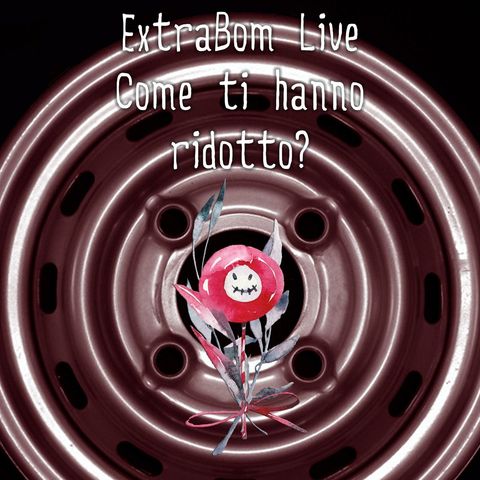 ExtraBoM Live - 04/03/2021 - Come ti hanno ridotto?