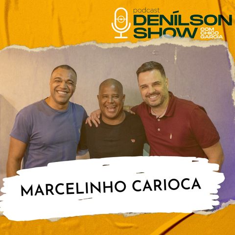 MARCELINHO CARIOCA | Podcast Denílson Show #107
