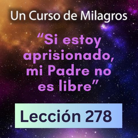 LECCIÓN 278-"Si estoy aprisionado, mi Padre no es libre" Un Curso de Milagros (con fondo musical)