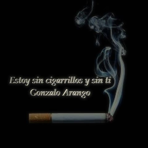 "Estoy sin cigarrillos y sin ti" by Gonzalo Arango