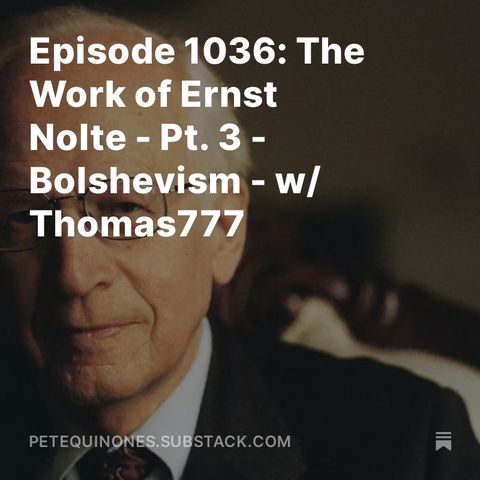 Episode 1036: The Work of Ernst Nolte - Pt. 3 - Bolshevism - w/ Thomas777