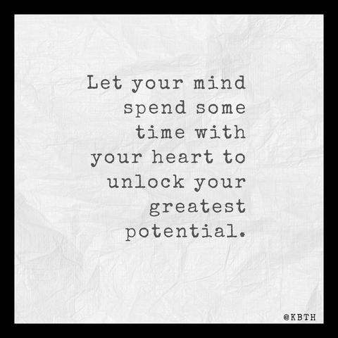 Let your mind spend some time with your heart to unlock your greatest potential.