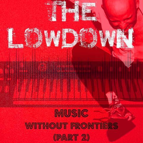 The Lowdown Music Podcast: Music Without Frontiers - Part 2