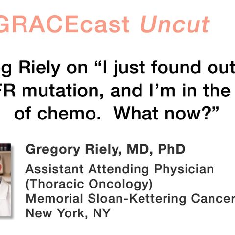 Dr. Greg Riely on "I just found out I have an EGFR mutation, and I'm in the middle of chemo. What now?"