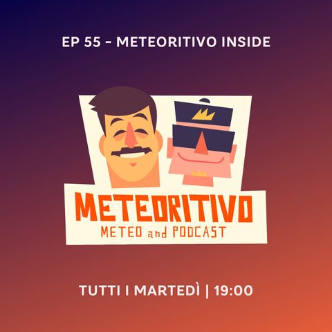 Ep 55 - Meteoritivo inside