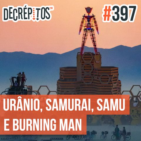 Decrépitos 397 - VACILO NEWS: Urânio, Samurai, Samu e Burning Man