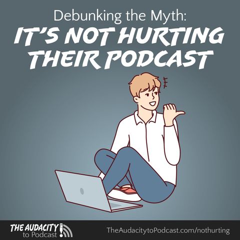 Debunking the Myth: "It's Not Hurting Their Podcast"