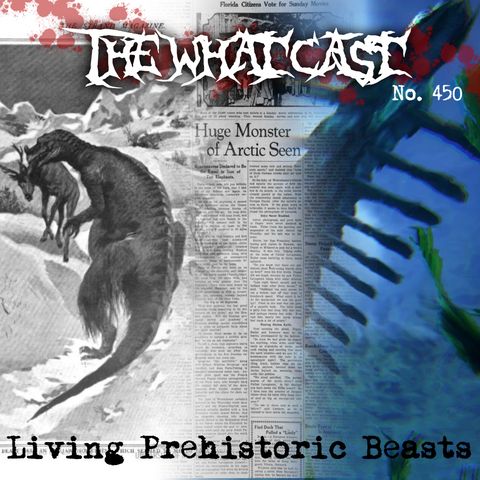 The What Cast #450 - Living Prehistoric Beasts