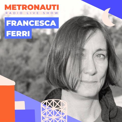 METRONAUTI #6 Ospite Francesca Ferri (16/07/21)