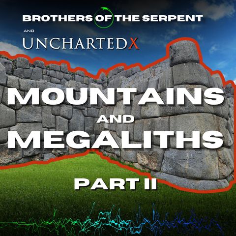 Episode #345: Mountains & Megaliths Part 2 - with UnchartedX